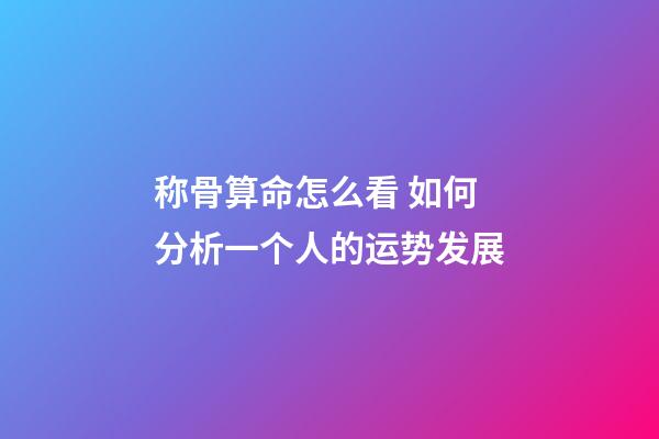 称骨算命怎么看 如何分析一个人的运势发展
